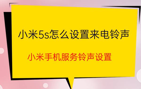 小米5s怎么设置来电铃声 小米手机服务铃声设置？